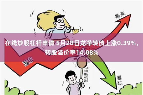 在线炒股杠杆申请 5月28日龙净转债上涨0.39%,转股溢价率14.08%