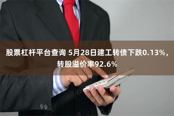 股票杠杆平台查询 5月28日建工转债下跌0.13%,转股溢价率92.6%