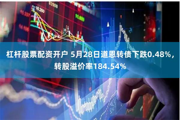 杠杆股票配资开户 5月28日道恩转债下跌0.48%,转股溢价率184.54%