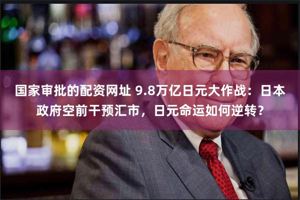 国家审批的配资网址 9.8万亿日元大作战:日本政府空前干预汇市,日元命运如何逆转?