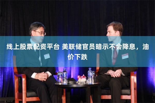 线上股票配资平台 美联储官员暗示不会降息,油价下跌