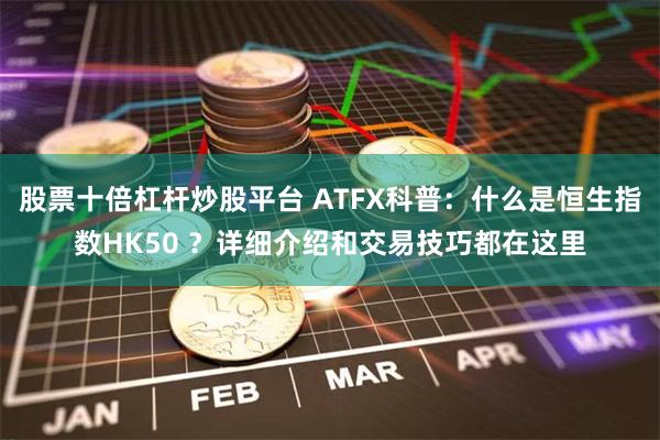 股票十倍杠杆炒股平台 ATFX科普:什么是恒生指数HK50 ?详细介绍和交易技巧都在这里