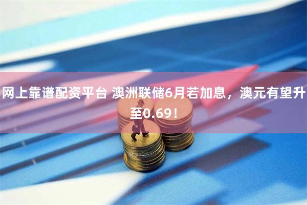 网上靠谱配资平台 澳洲联储6月若加息,澳元有望升至0.69!