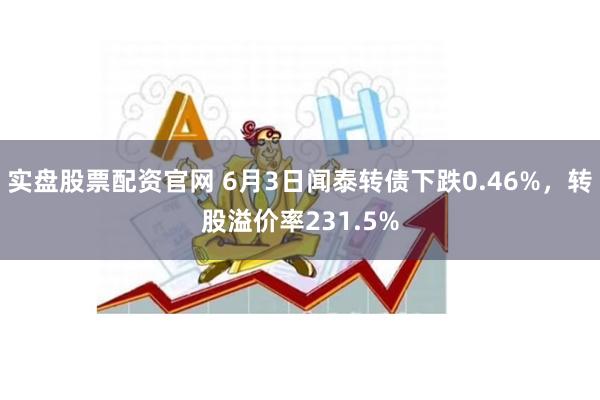 实盘股票配资官网 6月3日闻泰转债下跌0.46%，转股溢