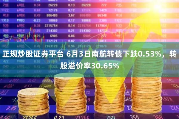正规炒股证券平台 6月3日南航转债下跌0.53%，转股溢