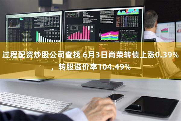 过程配资炒股公司查找 6月3日尚荣转债上涨0.39%,转股溢价率104.49%