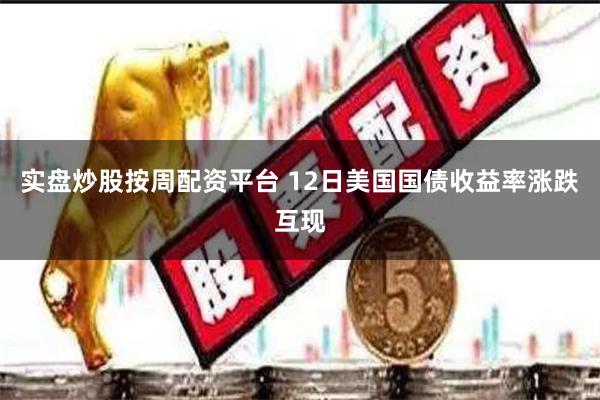 实盘炒股按周配资平台 12日美国国债收益率涨跌互现