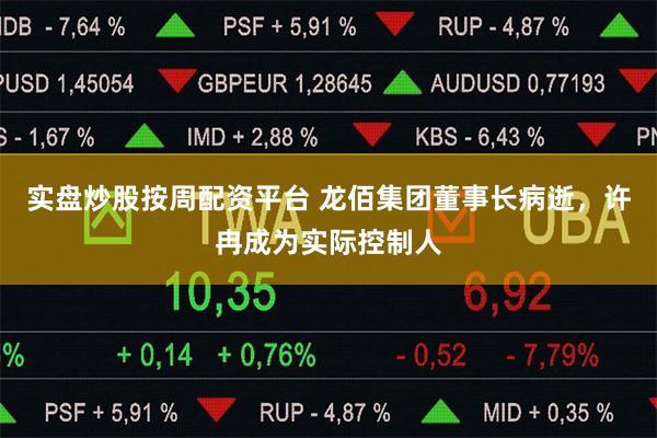 实盘炒股按周配资平台 龙佰集团董事长病逝,许冉成为实际控制人