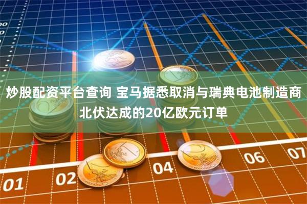 炒股配资平台查询 宝马据悉取消与瑞典电池制造商北伏达成的20亿欧元订单