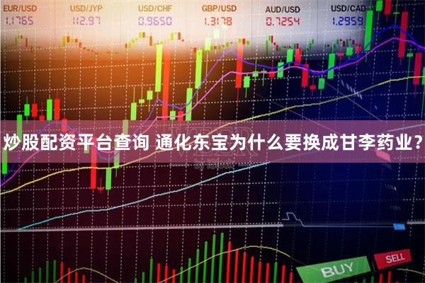炒股配资平台查询 通化东宝为什么要换成甘李药业?