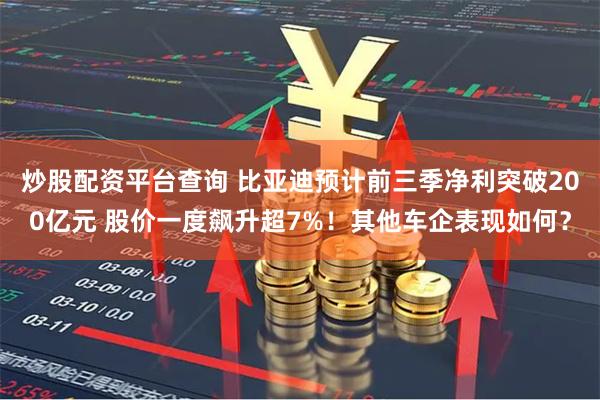 炒股配资平台查询 比亚迪预计前三季净利突破200亿元 股价一度飙升超7%!其他车企表现如何?