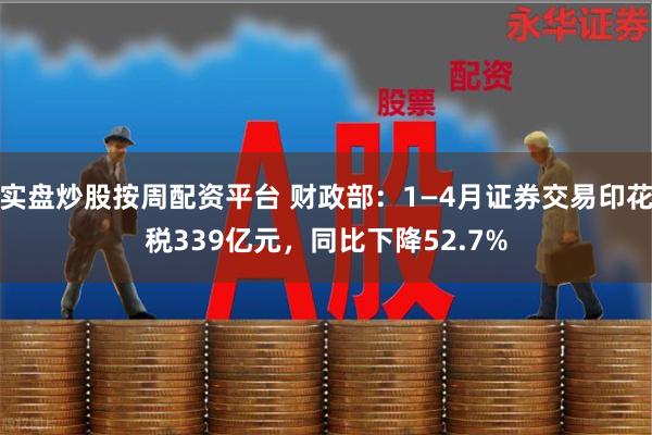 实盘炒股按周配资平台 财政部：1—4月证券交易印花税339亿