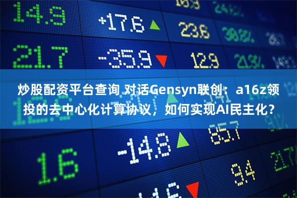 炒股配资平台查询 对话Gensyn联创：a16z领投的去中心