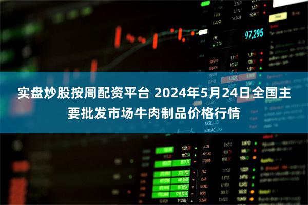 实盘炒股按周配资平台 2024年5月24日全国主要批发市场牛