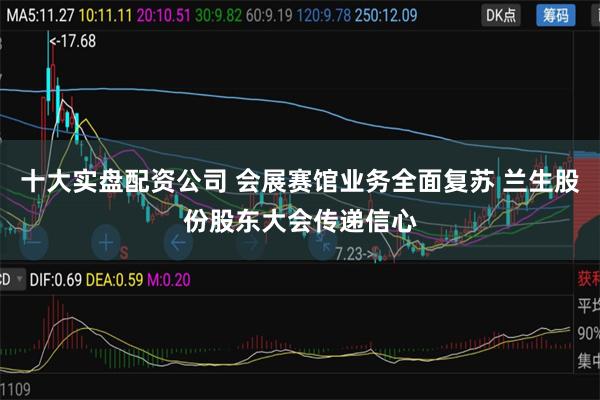 十大实盘配资公司 会展赛馆业务全面复苏 兰生股份股东大会传递