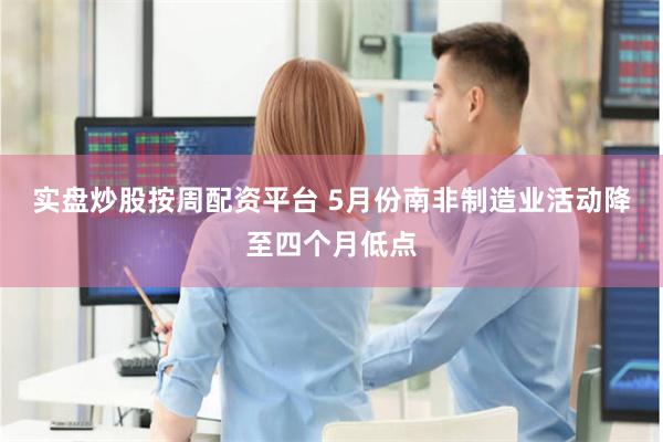 实盘炒股按周配资平台 5月份南非制造业活动降至四个月低点