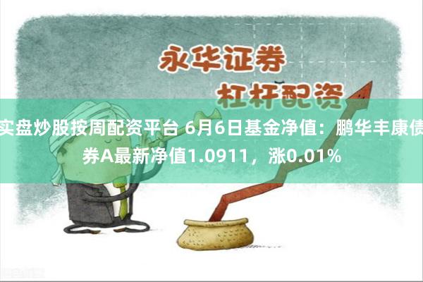 实盘炒股按周配资平台 6月6日基金净值：鹏华丰康债券A最新净值1.0911，涨0.01%