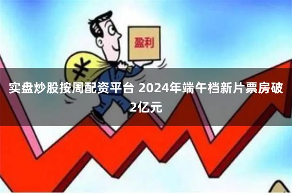 实盘炒股按周配资平台 2024年端午档新片票房破2亿元