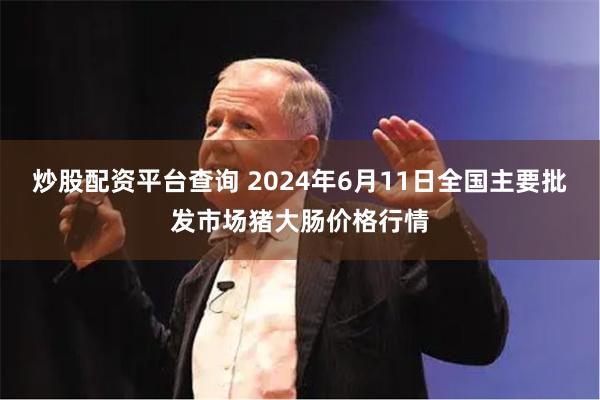 炒股配资平台查询 2024年6月11日全国主要批发市场猪