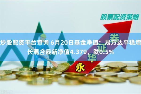 炒股配资平台查询 6月20日基金净值：易方达平稳增长混合