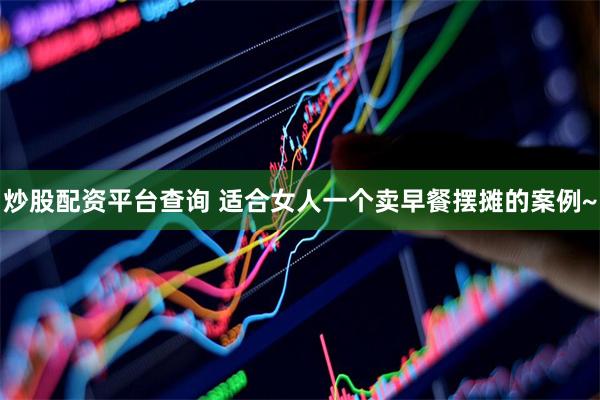 炒股配资平台查询 适合女人一个卖早餐摆摊的案例~