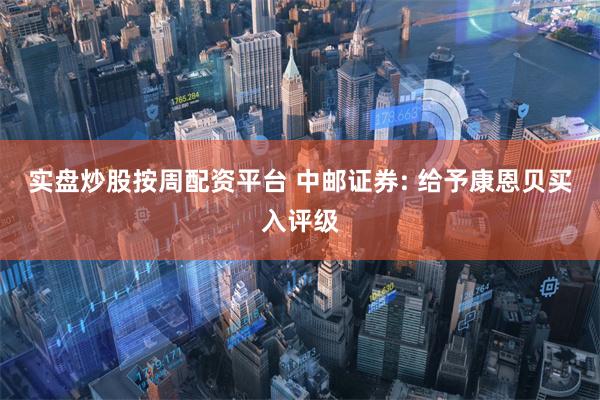 实盘炒股按周配资平台 中邮证券: 给予康恩贝买入评级