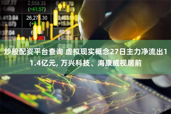 炒股配资平台查询 虚拟现实概念27日主力净流出11.4亿元, 万兴科技、海康威视居前