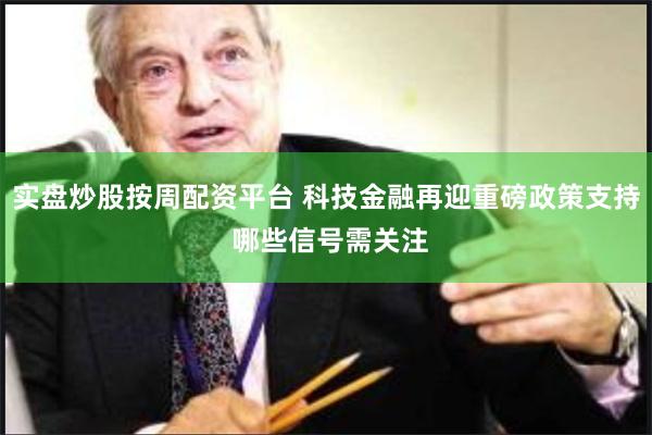 实盘炒股按周配资平台 科技金融再迎重磅政策支持 哪些信号