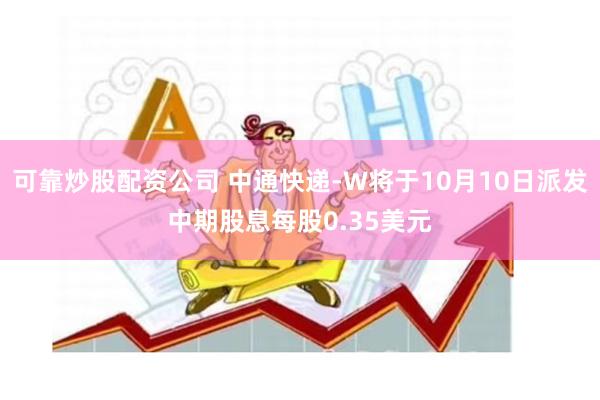 可靠炒股配资公司 中通快递-W将于10月10日派发中期股息每