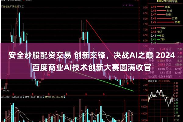 安全炒股配资交易 创新交锋，决战AI之巅 2024百度商业AI技术创新大赛圆满收官