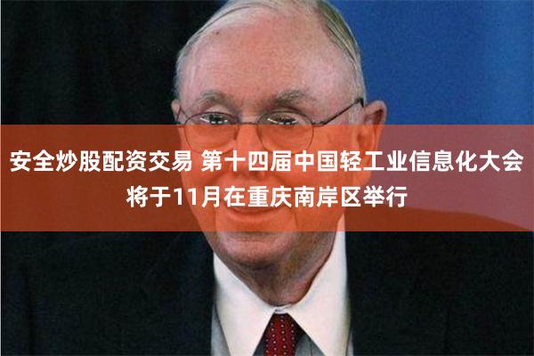 安全炒股配资交易 第十四届中国轻工业信息化大会将于11月在重