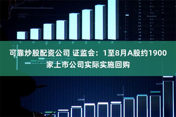可靠炒股配资公司 证监会:1至8月A股约1900家上市公司实际实施回购