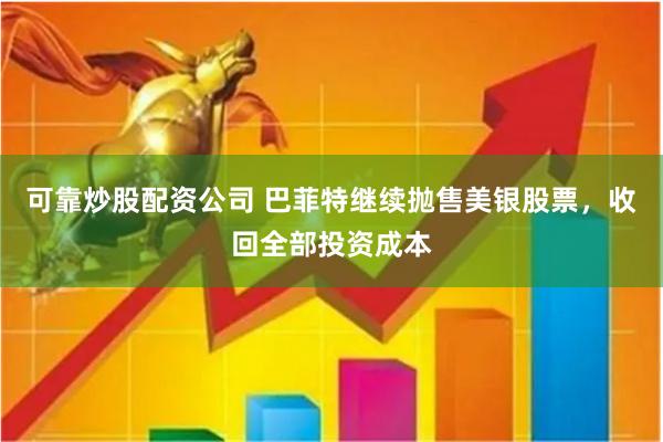 可靠炒股配资公司 巴菲特继续抛售美银股票,收回全部投资成本