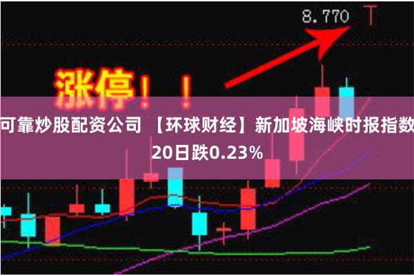 可靠炒股配资公司 【环球财经】新加坡海峡时报指数20日跌0.23%