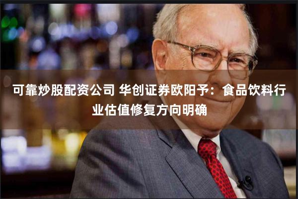 可靠炒股配资公司 华创证券欧阳予:食品饮料行业估值修复方向明确