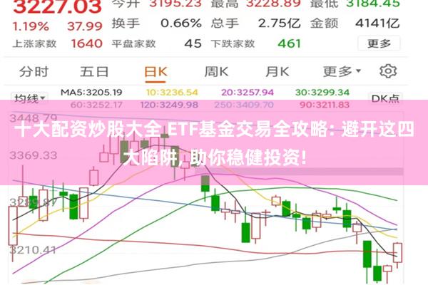 十大配资炒股大全 ETF基金交易全攻略: 避开这四大陷阱, 助你稳健投资!