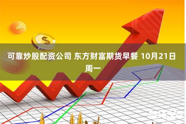 可靠炒股配资公司 东方财富期货早餐 10月21日 周一