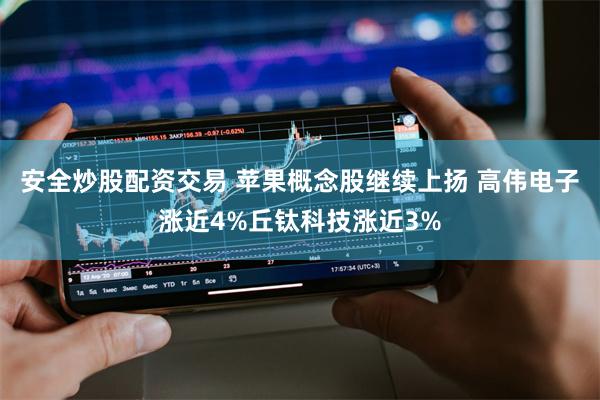 安全炒股配资交易 苹果概念股继续上扬 高伟电子涨近4%丘钛科技涨近3%