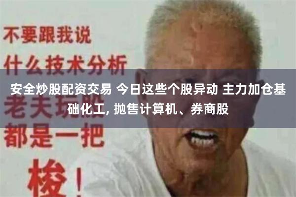 安全炒股配资交易 今日这些个股异动 主力加仓基础化工, 抛售计算机、券商股