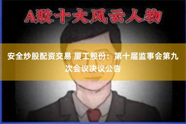 安全炒股配资交易 厦工股份:第十届监事会第九次会议决议公告