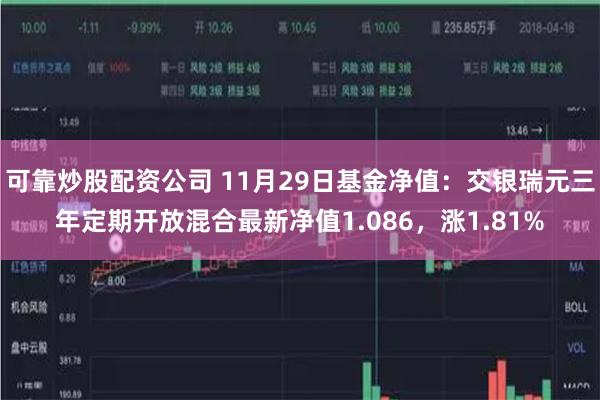 可靠炒股配资公司 11月29日基金净值:交银瑞元三年定期开放混合最新净值1.086,涨1.81%