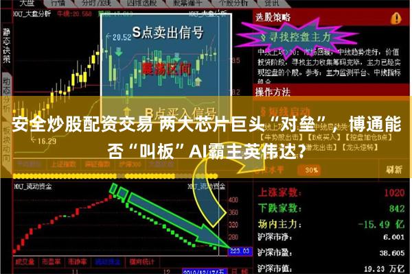 安全炒股配资交易 两大芯片巨头“对垒”,博通能否“叫板”AI霸主英伟达?