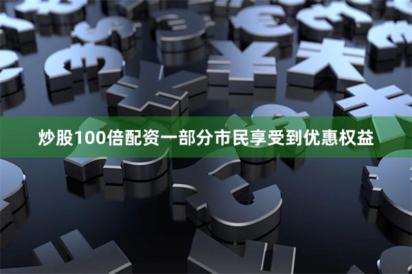 炒股100倍配资一部分市民享受到优惠权益
