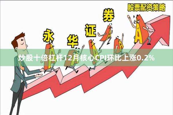 炒股十倍杠杆12月核心CPI环比上涨0.2%