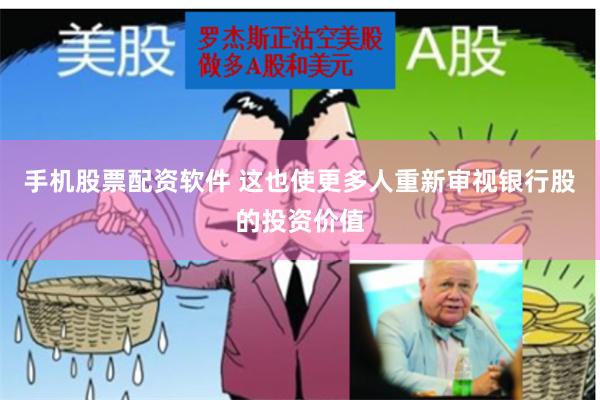 手机股票配资软件 这也使更多人重新审视银行股的投资价值