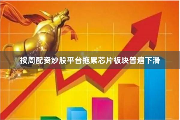 按周配资炒股平台拖累芯片板块普遍下滑