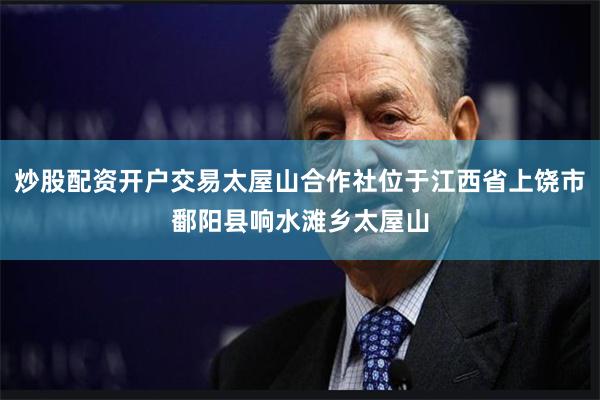 炒股配资开户交易太屋山合作社位于江西省上饶市鄱阳县响水滩乡太屋山