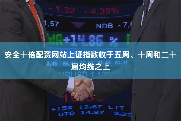 安全十倍配资网站上证指数收于五周、十周和二十周均线之上