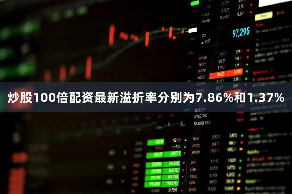 炒股100倍配资最新溢折率分别为7.86%和1.37%