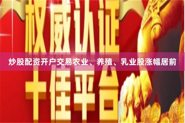 炒股配资开户交易农业、养殖、乳业股涨幅居前